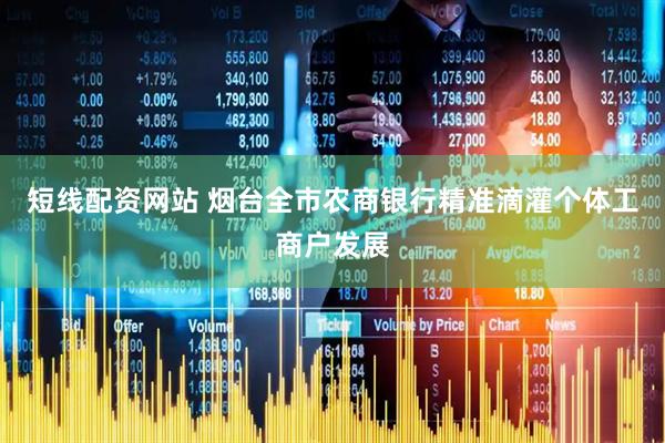 短线配资网站 烟台全市农商银行精准滴灌个体工商户发展