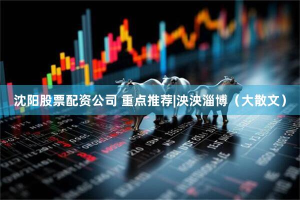 沈阳股票配资公司 重点推荐|泱泱淄博（大散文）