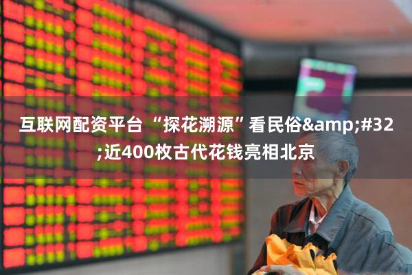 互联网配资平台 “探花溯源”看民俗&#32;近400枚古代花钱亮相北京