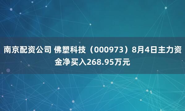 南京配资公司 佛塑科技（000973）8月4日主力资金净买入268.95万元