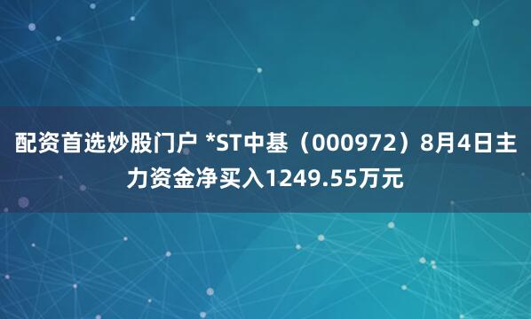 配资首选炒股门户 *ST中基（000972）8月4日主力资金净买入1249.55万元