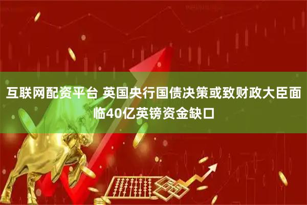 互联网配资平台 英国央行国债决策或致财政大臣面临40亿英镑资金缺口