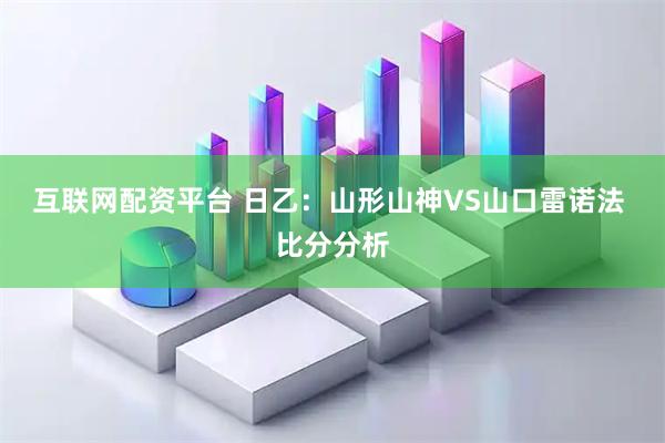 互联网配资平台 日乙：山形山神VS山口雷诺法 比分分析