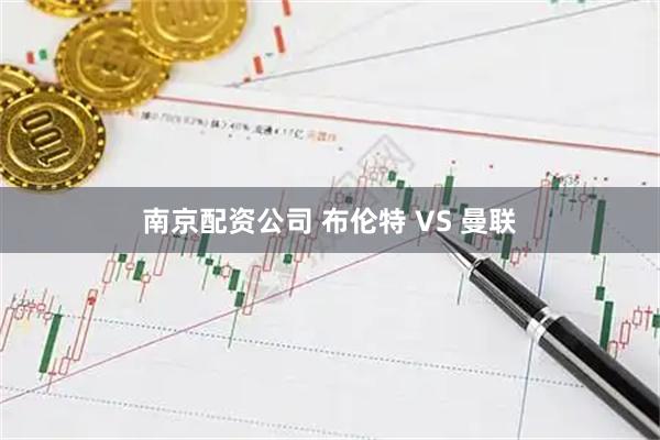 南京配资公司 布伦特 VS 曼联