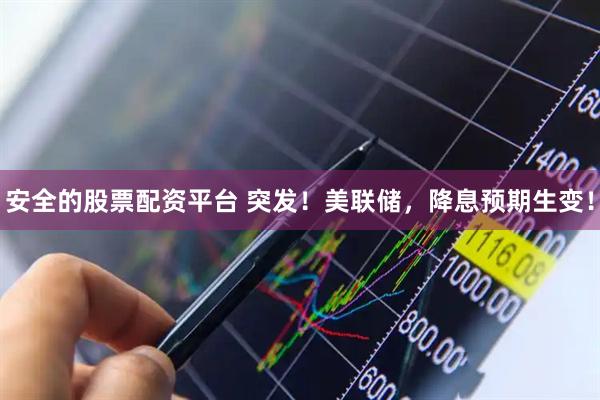 安全的股票配资平台 突发！美联储，降息预期生变！