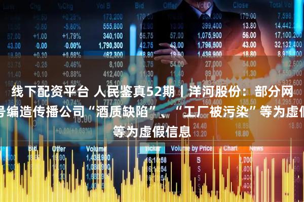 线下配资平台 人民鉴真52期丨洋河股份：部分网络账号编造传播公司“酒质缺陷”、“工厂被污染”等为虚假信息